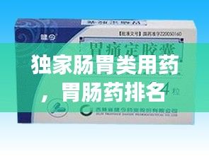 独家肠胃类用药，胃肠药排名 