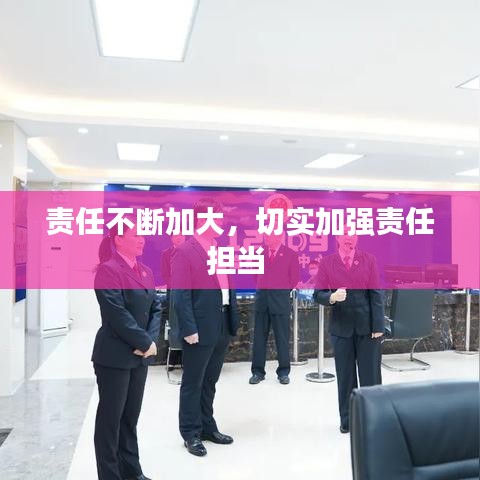 责任不断加大，切实加强责任担当 