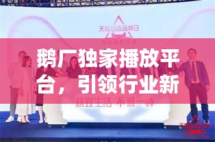 鹅厂独家播放平台，引领行业新潮流风向标