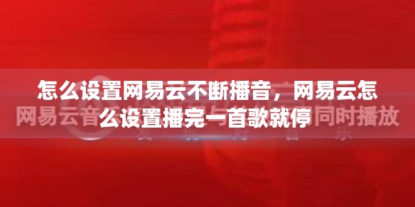 怎么设置网易云不断播音，网易云怎么设置播完一首歌就停 
