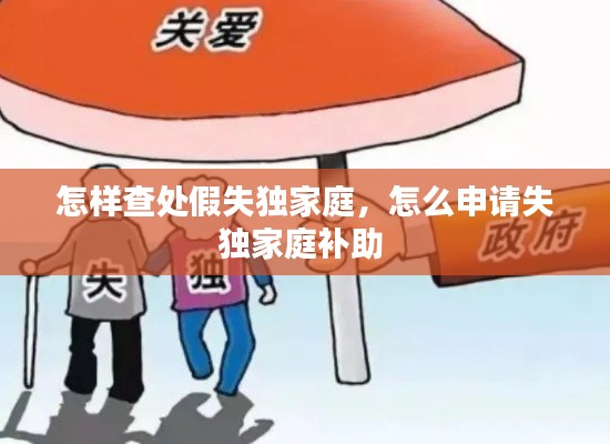 怎样查处假失独家庭，怎么申请失独家庭补助 