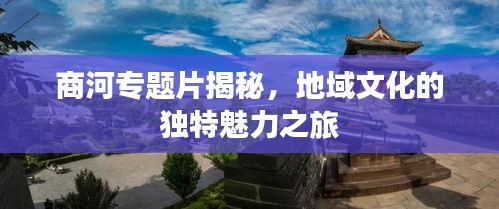 商河专题片揭秘，地域文化的独特魅力之旅