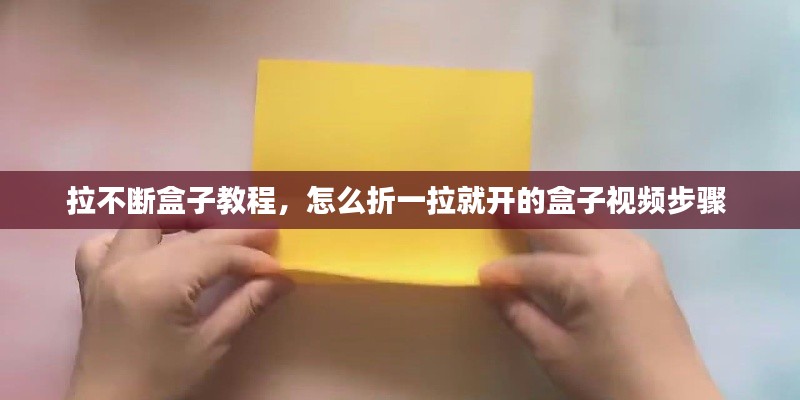 拉不断盒子教程，怎么折一拉就开的盒子视频步骤 