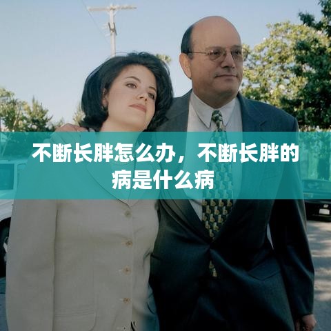 不断长胖怎么办，不断长胖的病是什么病 
