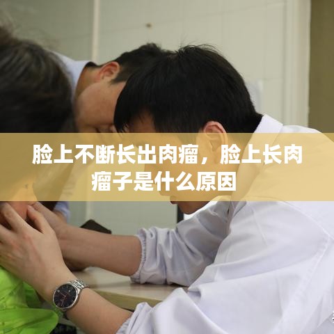 脸上不断长出肉瘤，脸上长肉瘤子是什么原因 