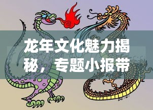 龙年文化魅力揭秘，专题小报带你探寻龙文化的独特之处