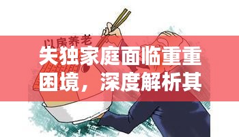 失独家庭面临重重困境，深度解析其挑战与应对之道
