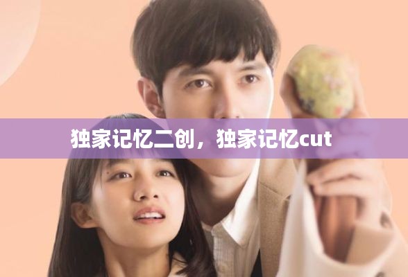 独家记忆二创，独家记忆cut 