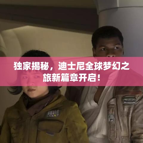 独家揭秘，迪士尼全球梦幻之旅新篇章开启！