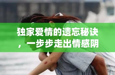 独家爱情的遗忘秘诀，一步步走出情感阴霾