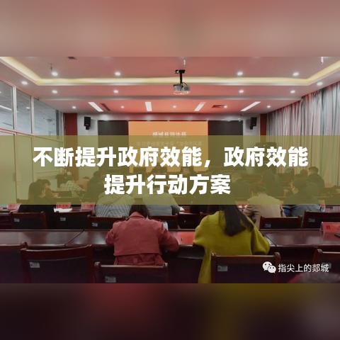 不断提升政府效能，政府效能提升行动方案 