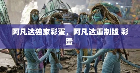 阿凡达独家彩蛋，阿凡达重制版 彩蛋 