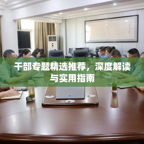 干部专题精选推荐，深度解读与实用指南