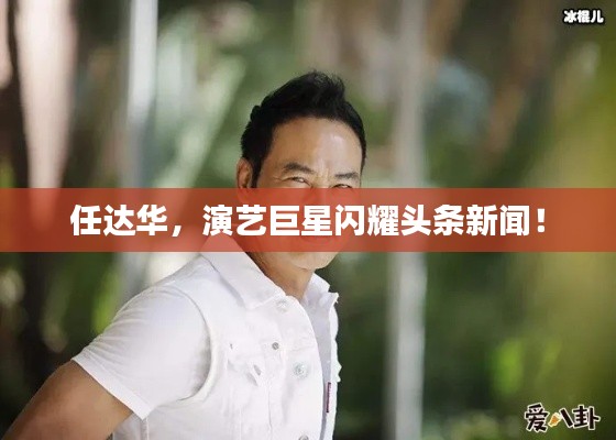 任达华，演艺巨星闪耀头条新闻！