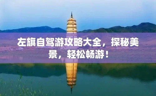 左旗自驾游攻略大全，探秘美景，轻松畅游！