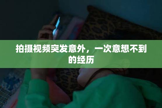 拍摄视频突发意外，一次意想不到的经历