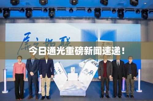 今日通光重磅新闻速递！