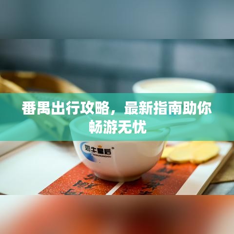 番禺出行攻略，最新指南助你畅游无忧