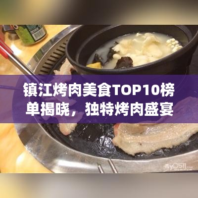 镇江烤肉美食TOP10榜单揭晓，独特烤肉盛宴，让你一吃难忘！