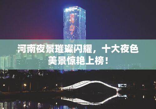 河南夜景璀璨闪耀，十大夜色美景惊艳上榜！
