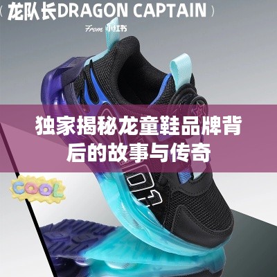 独家揭秘龙童鞋品牌背后的故事与传奇
