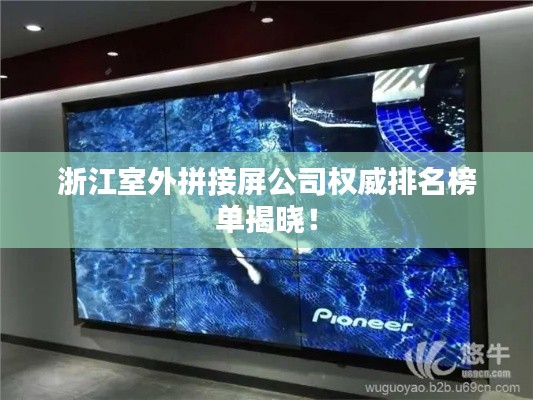 浙江室外拼接屏公司权威排名榜单揭晓！