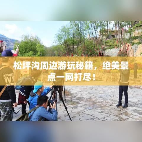 松坪沟周边游玩秘籍，绝美景点一网打尽！