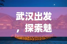 武汉出发，探索魅力之旅，精选旅游攻略