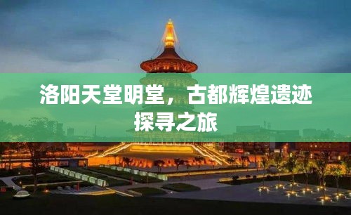 洛阳天堂明堂，古都辉煌遗迹探寻之旅