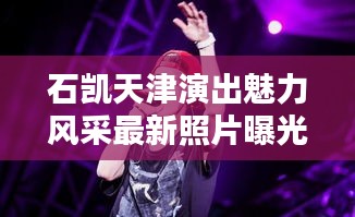 石凯天津演出魅力风采最新照片曝光