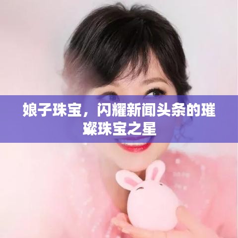 娘子珠宝，闪耀新闻头条的璀璨珠宝之星