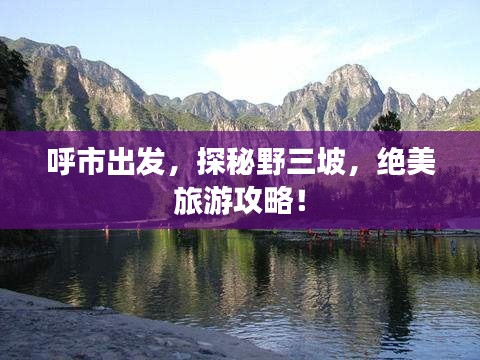 呼市出发，探秘野三坡，绝美旅游攻略！