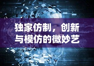 独家仿制，创新与模仿的微妙艺术平衡
