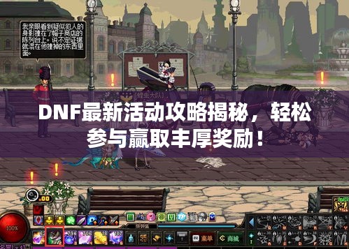 DNF最新活动攻略揭秘，轻松参与赢取丰厚奖励！