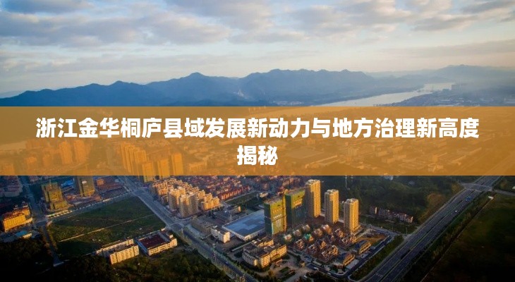 浙江金华桐庐县域发展新动力与地方治理新高度揭秘