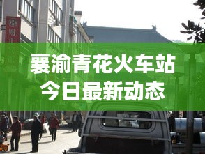 襄渝青花火车站今日最新动态