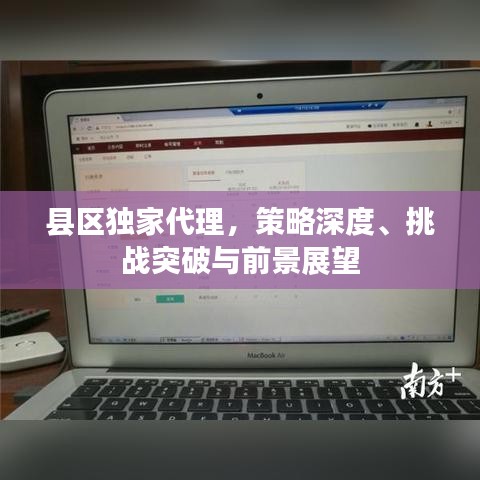 县区独家代理，策略深度、挑战突破与前景展望