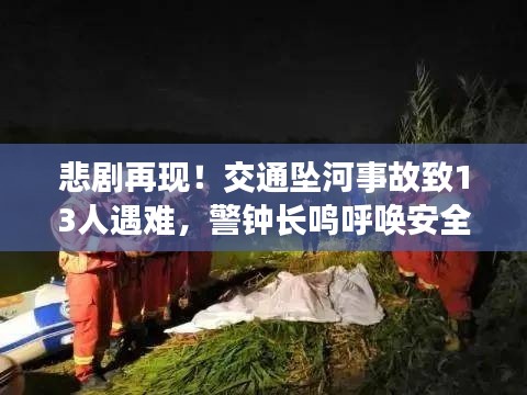 悲剧再现！交通坠河事故致13人遇难，警钟长鸣呼唤安全守护