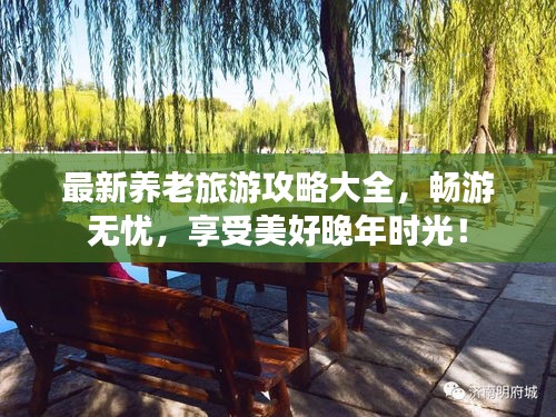 最新养老旅游攻略大全，畅游无忧，享受美好晚年时光！