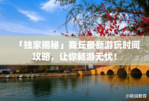「独家揭秘」商丘最新游玩时间攻略，让你畅游无忧！