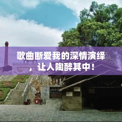 歌曲断爱我的深情演绎，让人陶醉其中！