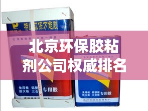 北京环保胶粘剂公司权威排名榜单揭晓！