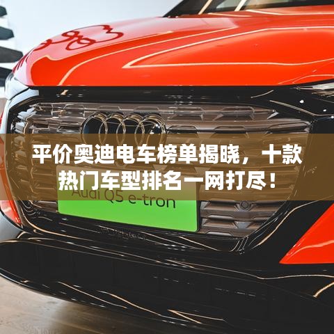 平价奥迪电车榜单揭晓，十款热门车型排名一网打尽！