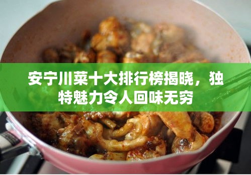 安宁川菜十大排行榜揭晓，独特魅力令人回味无穷