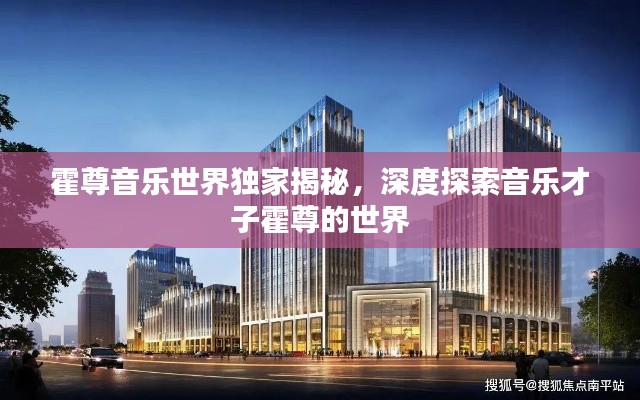 霍尊音乐世界独家揭秘，深度探索音乐才子霍尊的世界