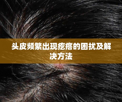 头皮频繁出现疙瘩的困扰及解决方法
