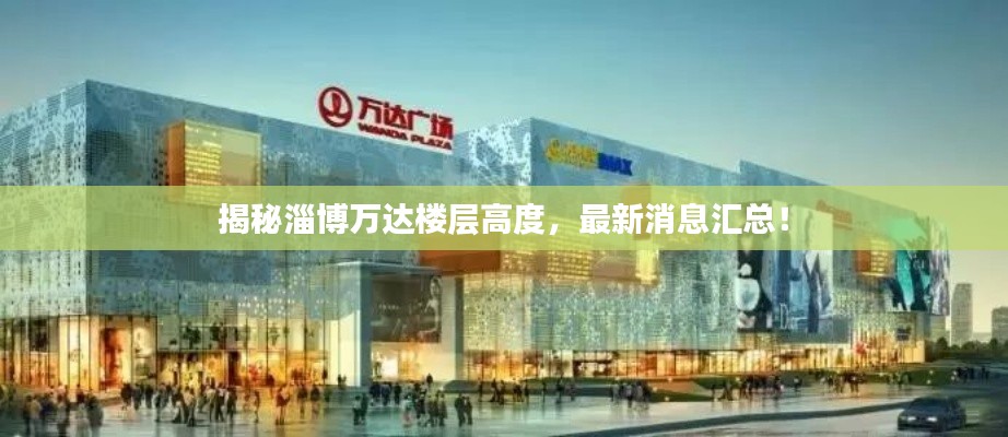 揭秘淄博万达楼层高度，最新消息汇总！