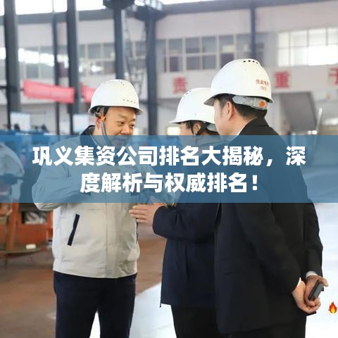 巩义集资公司排名大揭秘，深度解析与权威排名！
