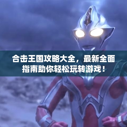合击王国攻略大全，最新全面指南助你轻松玩转游戏！