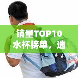 销量TOP10水杯榜单，选购优质水杯的必备指南！
